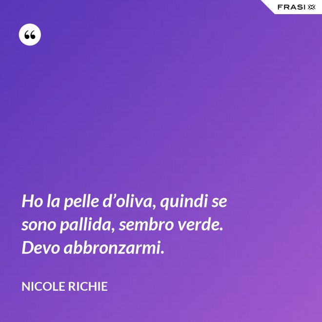 Ho la pelle d’oliva, quindi se sono pallida, sembro verde. Devo abbronzarmi. - Nicole Richie