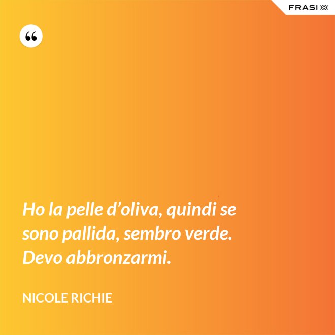 Ho la pelle d’oliva, quindi se sono pallida, sembro verde. Devo abbronzarmi. - Nicole Richie