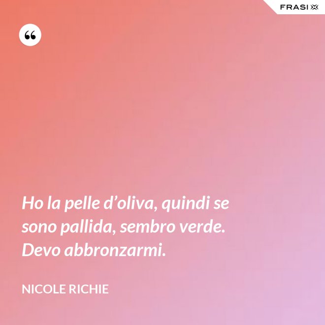 Ho la pelle d’oliva, quindi se sono pallida, sembro verde. Devo abbronzarmi. - Nicole Richie