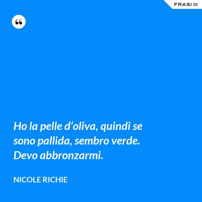 Ho la pelle d’oliva, quindi se sono pallida, sembro verde. Devo abbronzarmi. - Nicole Richie