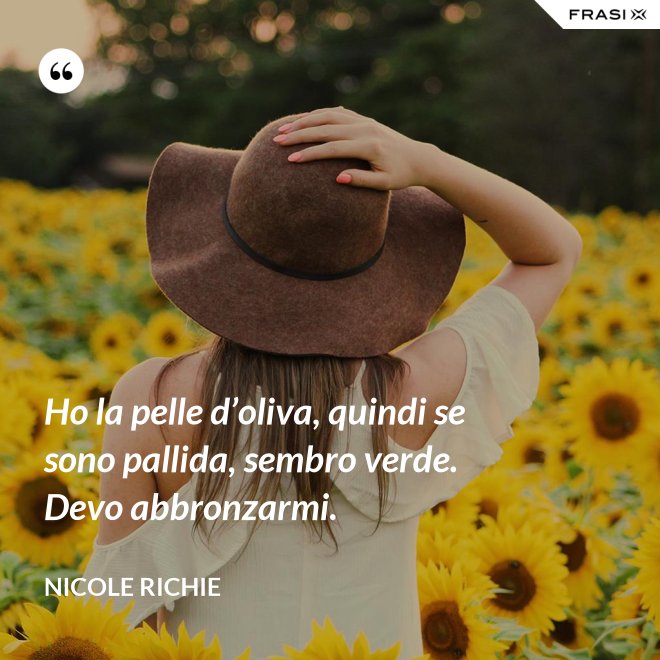 Ho la pelle d’oliva, quindi se sono pallida, sembro verde. Devo abbronzarmi. - Nicole Richie