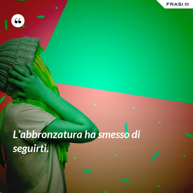 L’abbronzatura ha smesso di seguirti. - Anonimo