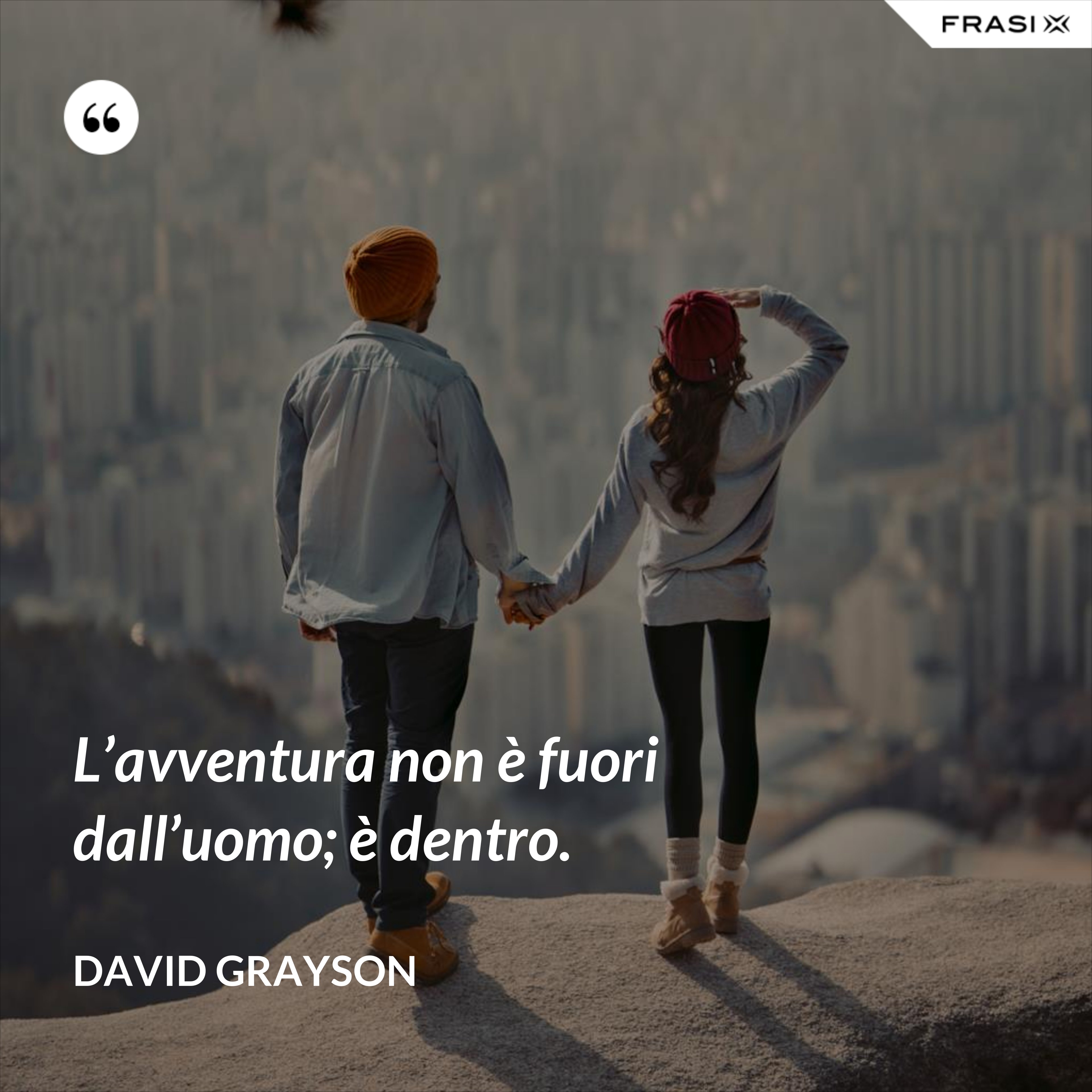L’avventura non è fuori dall’uomo; è dentro. - David Grayson