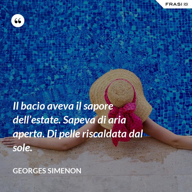 Il bacio aveva il sapore dell’estate. Sapeva di aria aperta. Di pelle riscaldata dal sole. - Georges Simenon
