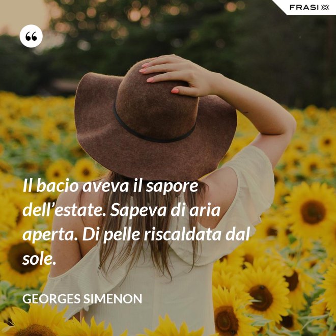 Il bacio aveva il sapore dell’estate. Sapeva di aria aperta. Di pelle riscaldata dal sole. - Georges Simenon