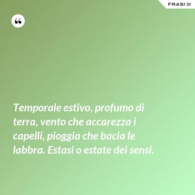 Temporale estivo, profumo di terra, vento che accarezza i capelli, pioggia che bacia le labbra. Estasi o estate dei sensi. - Anonimo