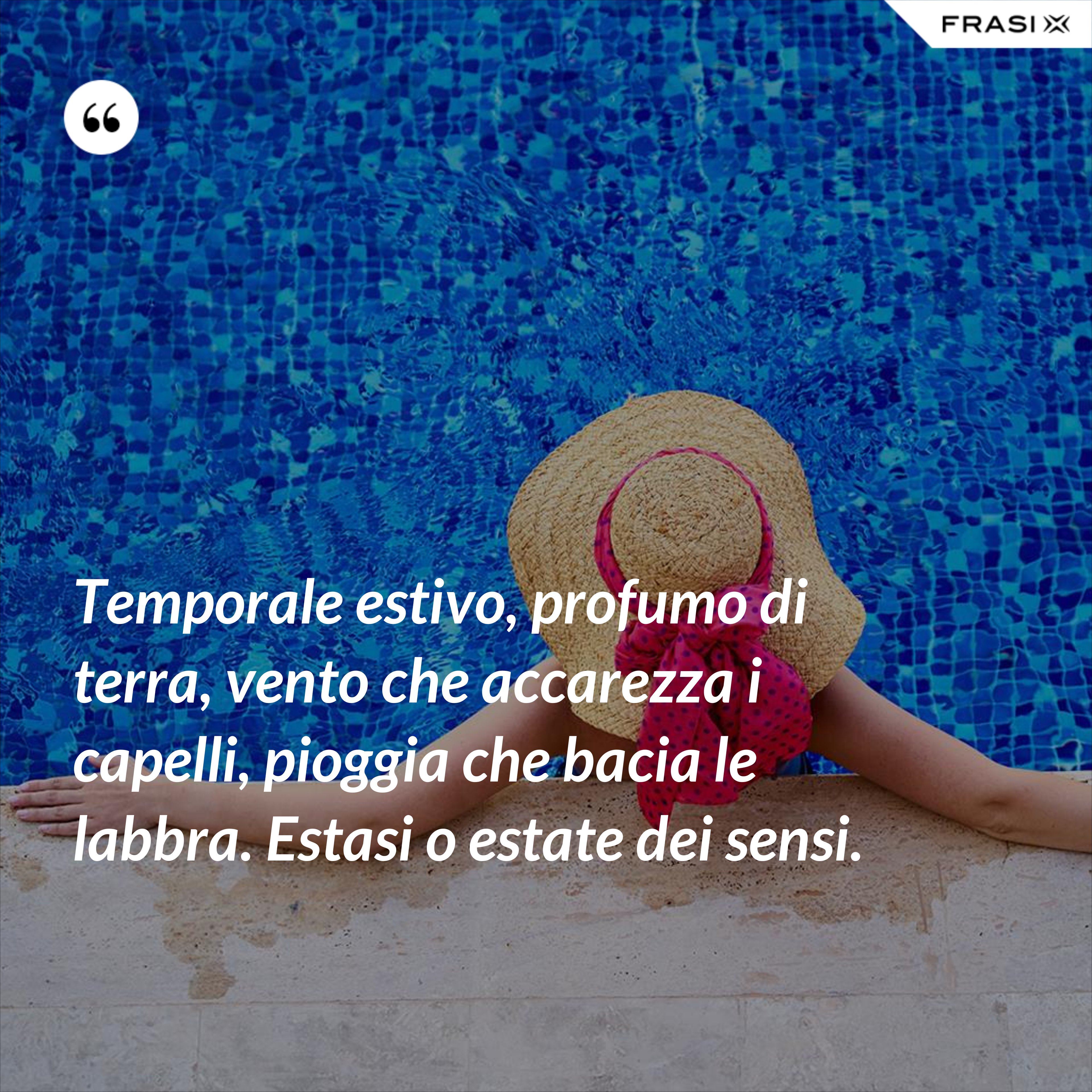Temporale estivo, profumo di terra, vento che accarezza i capelli, pioggia che bacia le labbra. Estasi o estate dei sensi. - Anonimo