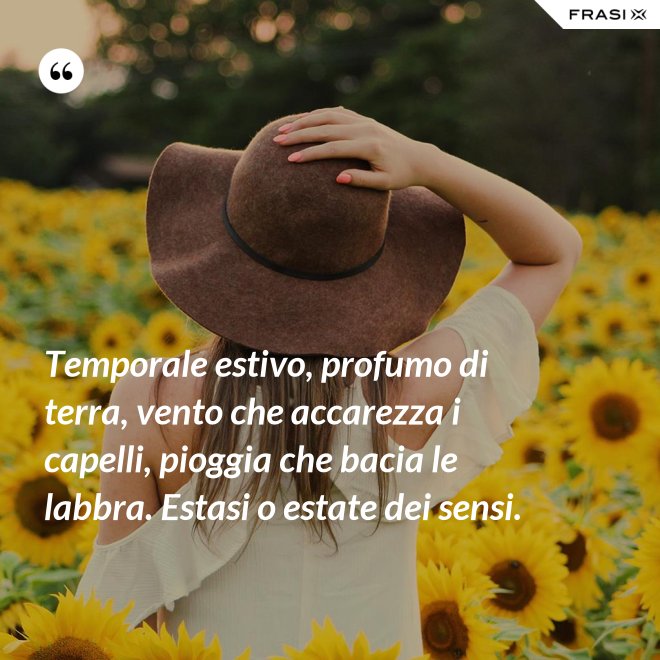 Temporale estivo, profumo di terra, vento che accarezza i capelli, pioggia che bacia le labbra. Estasi o estate dei sensi. - Anonimo