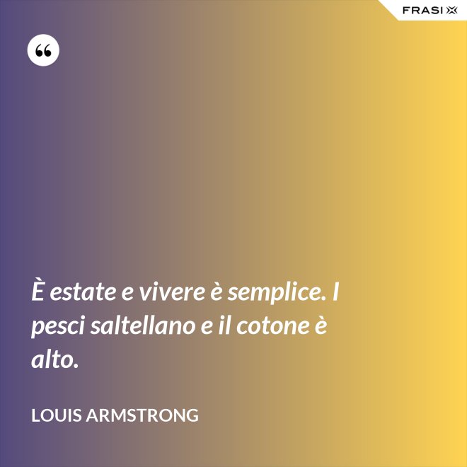 È estate e vivere è semplice. I pesci saltellano e il cotone è alto. - Louis Armstrong