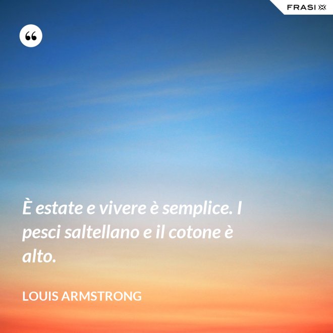 È estate e vivere è semplice. I pesci saltellano e il cotone è alto. - Louis Armstrong