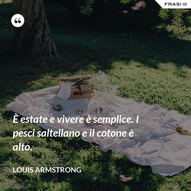 È estate e vivere è semplice. I pesci saltellano e il cotone è alto. - Louis Armstrong