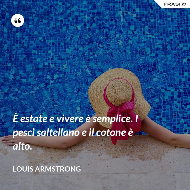 È estate e vivere è semplice. I pesci saltellano e il cotone è alto. - Louis Armstrong