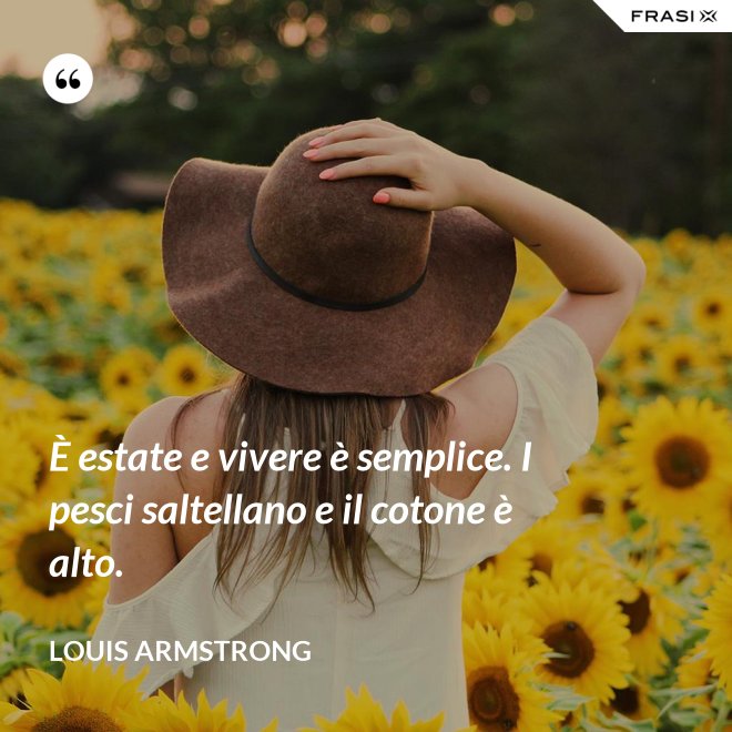 È estate e vivere è semplice. I pesci saltellano e il cotone è alto. - Louis Armstrong