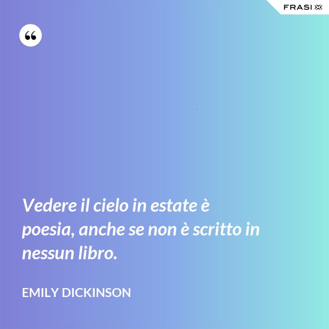 Vedere il cielo in estate è poesia, anche se non è scritto in nessun libro. - Emily Dickinson
