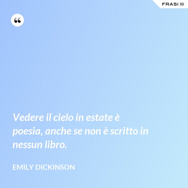 Vedere il cielo in estate è poesia, anche se non è scritto in nessun libro. - Emily Dickinson