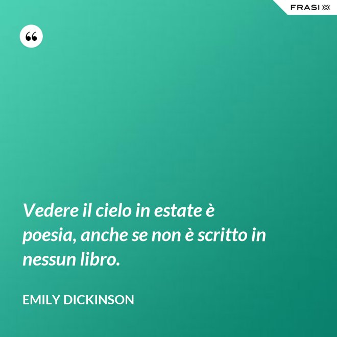 Vedere il cielo in estate è poesia, anche se non è scritto in nessun libro. - Emily Dickinson