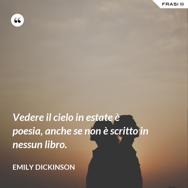 Vedere il cielo in estate è poesia, anche se non è scritto in nessun libro. - Emily Dickinson