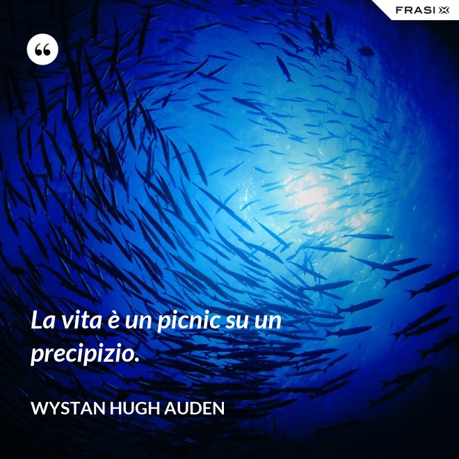 La vita è un picnic su un precipizio. - Wystan Hugh Auden