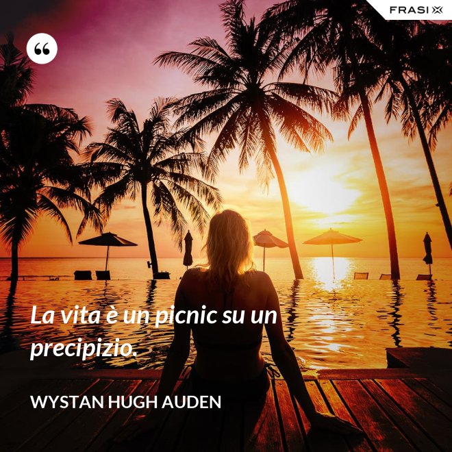 La vita è un picnic su un precipizio. - Wystan Hugh Auden
