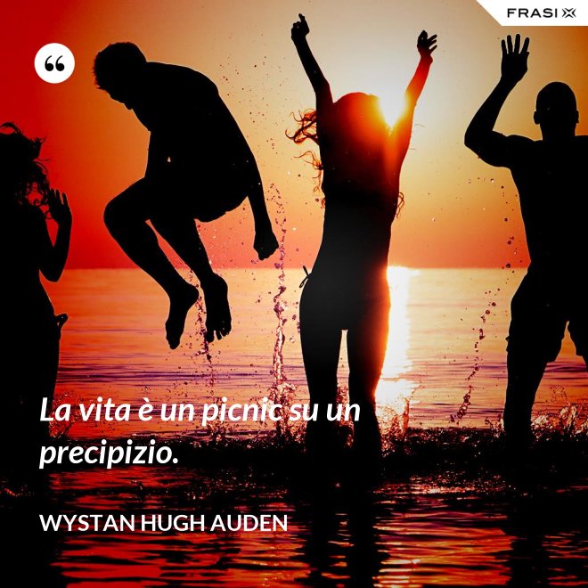 La vita è un picnic su un precipizio. - Wystan Hugh Auden
