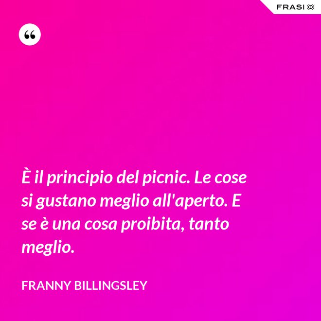 È il principio del picnic. Le cose si gustano meglio all'aperto. E se è una cosa proibita, tanto meglio. - Franny Billingsley