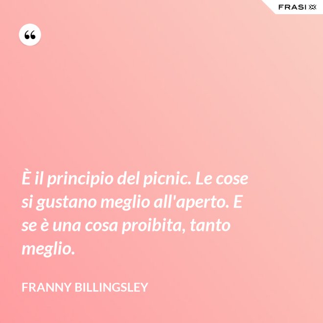 È il principio del picnic. Le cose si gustano meglio all'aperto. E se è una cosa proibita, tanto meglio. - Franny Billingsley
