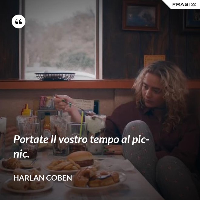 Portate il vostro tempo al pic-nic. - Harlan Coben