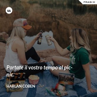 Portate il vostro tempo al pic-nic. - Harlan Coben