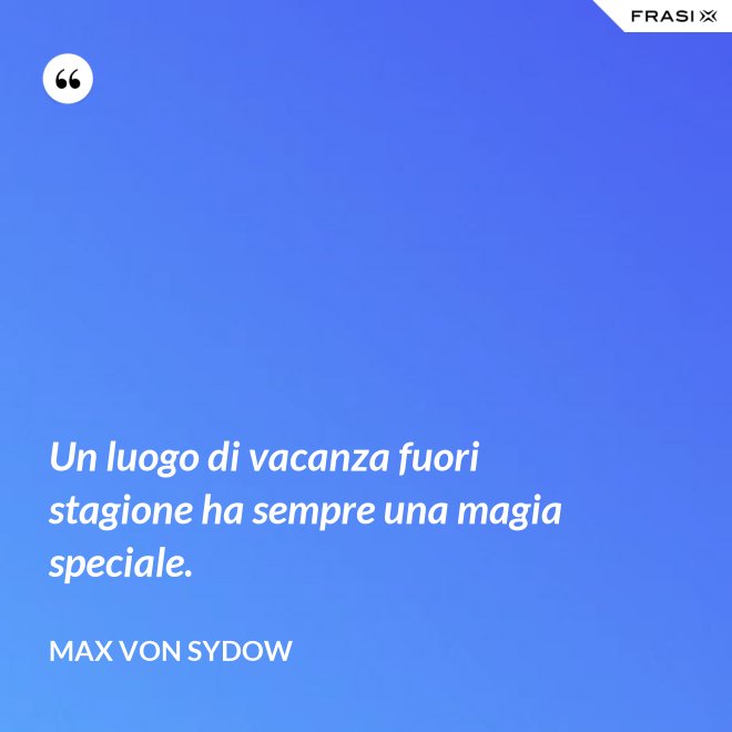 Un luogo di vacanza fuori stagione ha sempre una magia speciale. - Max von Sydow