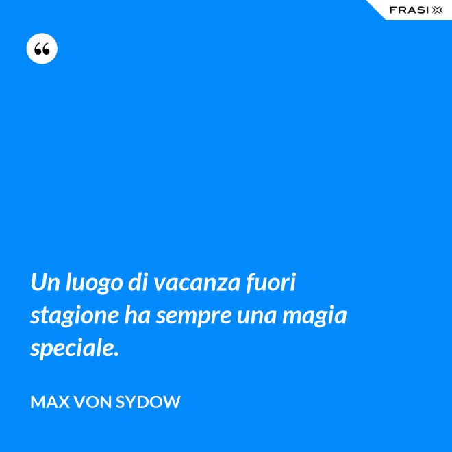 Un luogo di vacanza fuori stagione ha sempre una magia speciale. - Max von Sydow
