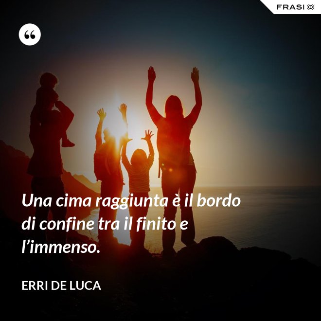 Una cima raggiunta è il bordo di confine tra il finito e l’immenso. - Erri De Luca