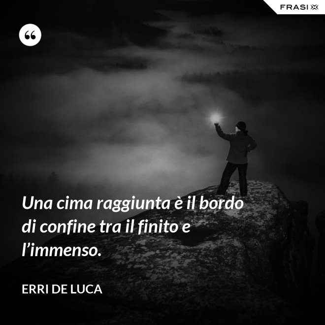 Una cima raggiunta è il bordo di confine tra il finito e l’immenso. - Erri De Luca