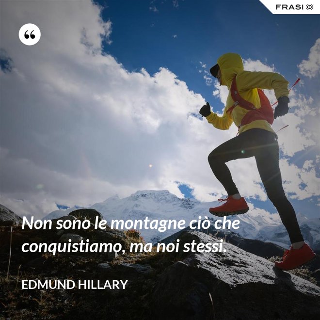 Non sono le montagne ciò che conquistiamo, ma noi stessi. - Edmund Hillary
