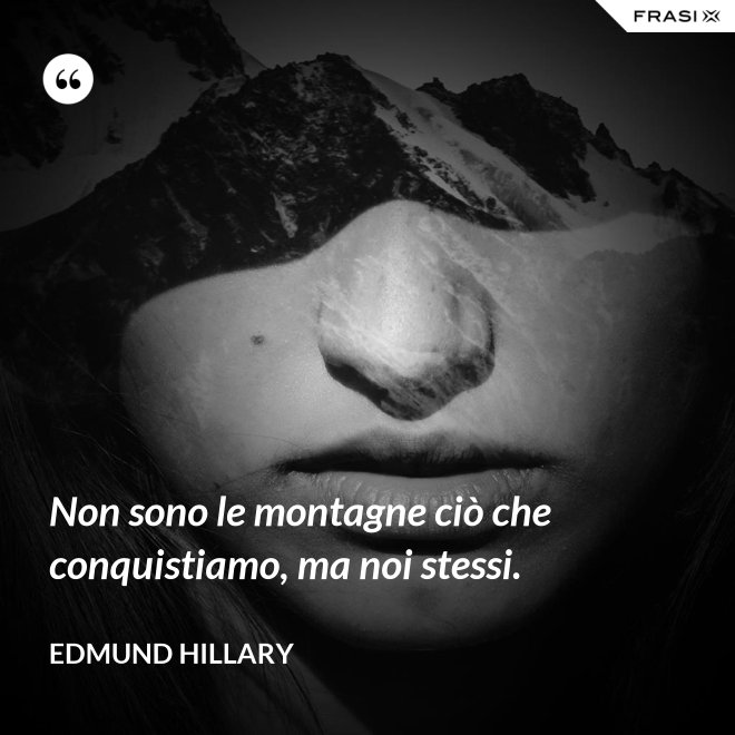 Non sono le montagne ciò che conquistiamo, ma noi stessi. - Edmund Hillary