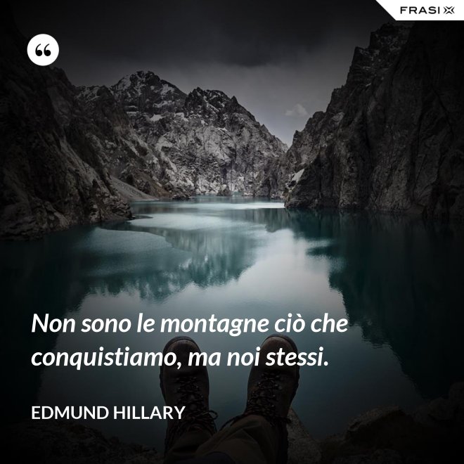 Non sono le montagne ciò che conquistiamo, ma noi stessi. - Edmund Hillary