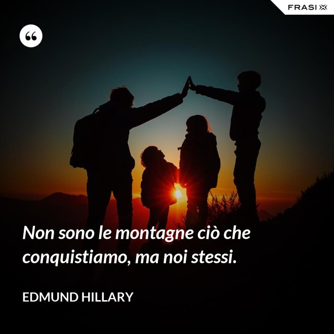 Non sono le montagne ciò che conquistiamo, ma noi stessi. - Edmund Hillary