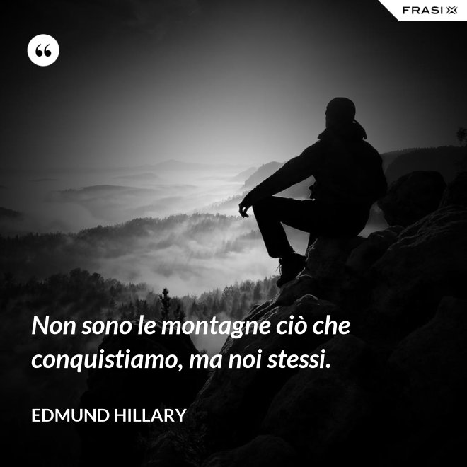Non sono le montagne ciò che conquistiamo, ma noi stessi. - Edmund Hillary