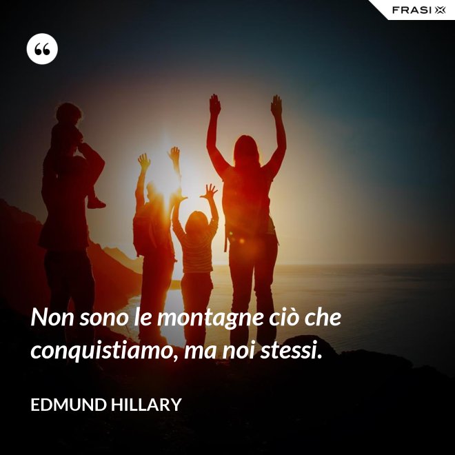 Non sono le montagne ciò che conquistiamo, ma noi stessi. - Edmund Hillary