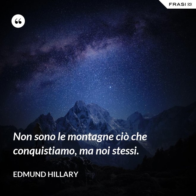 Non sono le montagne ciò che conquistiamo, ma noi stessi. - Edmund Hillary