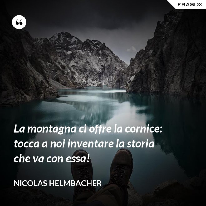 La montagna ci offre la cornice: tocca a noi inventare la storia che va con essa! - Nicolas Helmbacher