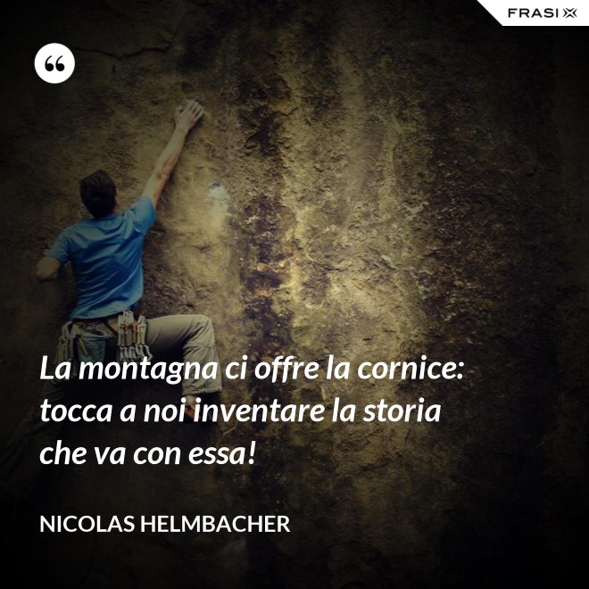 La montagna ci offre la cornice: tocca a noi inventare la storia che va con essa! - Nicolas Helmbacher
