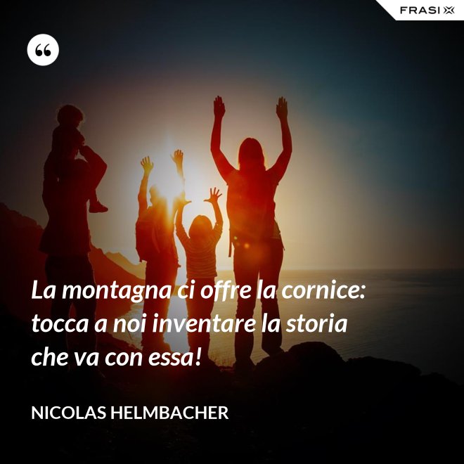 La montagna ci offre la cornice: tocca a noi inventare la storia che va con essa! - Nicolas Helmbacher