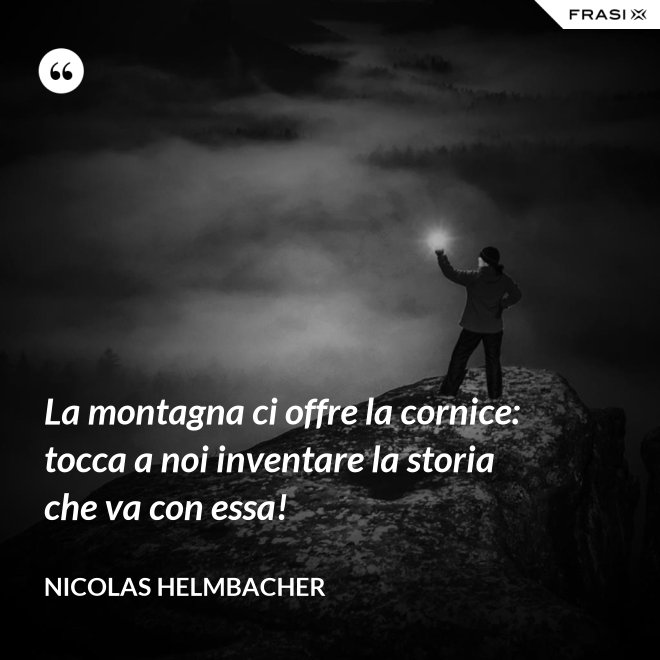 La montagna ci offre la cornice: tocca a noi inventare la storia che va con essa! - Nicolas Helmbacher