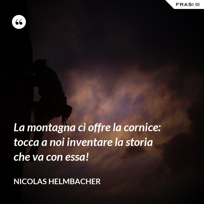La montagna ci offre la cornice: tocca a noi inventare la storia che va con essa! - Nicolas Helmbacher