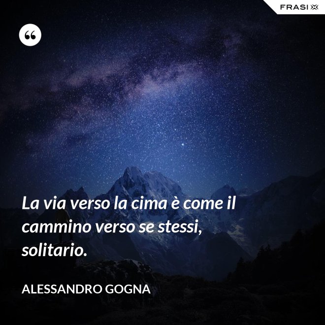 La via verso la cima è come il cammino verso se stessi, solitario. - Alessandro Gogna
