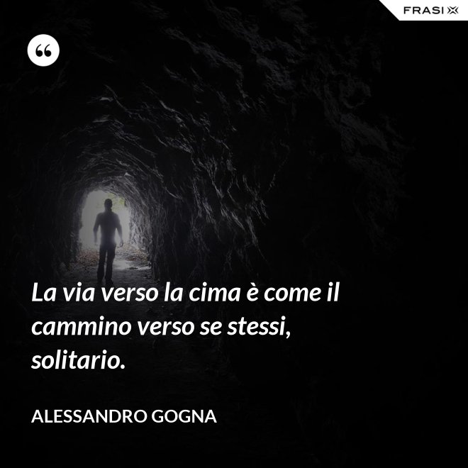 La via verso la cima è come il cammino verso se stessi, solitario. - Alessandro Gogna