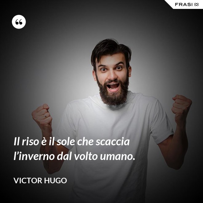 Il riso è il sole che scaccia l’inverno dal volto umano. - Victor Hugo