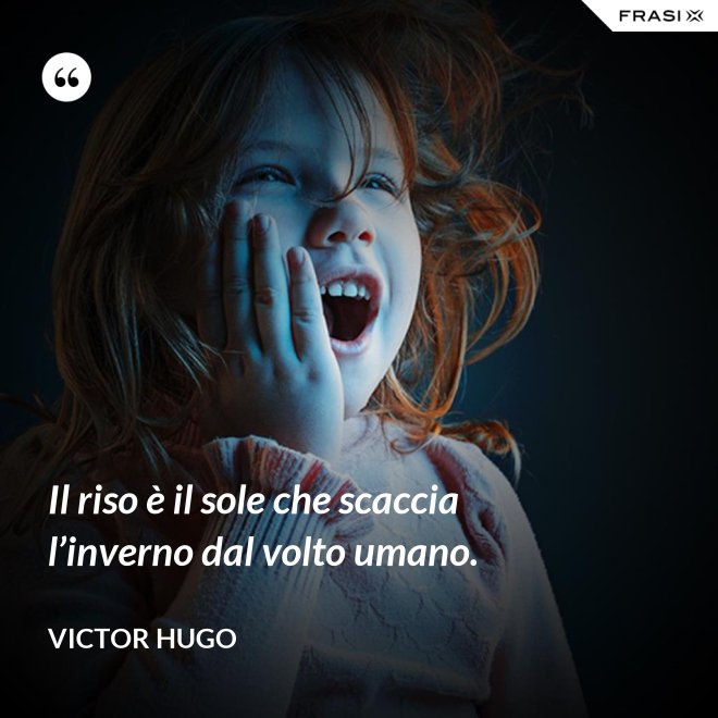 Il riso è il sole che scaccia l’inverno dal volto umano. - Victor Hugo