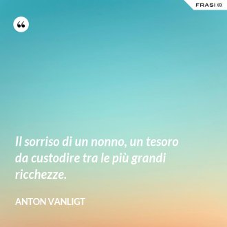 Il sorriso di un nonno, un tesoro da custodire tra le più grandi ricchezze. - Anton Vanligt