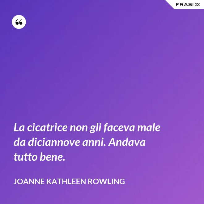 La cicatrice non gli faceva male da diciannove anni. Andava tutto bene. - Joanne Kathleen Rowling